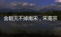 金朝灭不掉南宋，宋高宗为何屈膝求和，还向金朝称臣纳贡？